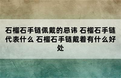 石榴石手链佩戴的忌讳 石榴石手链代表什么 石榴石手链戴着有什么好处